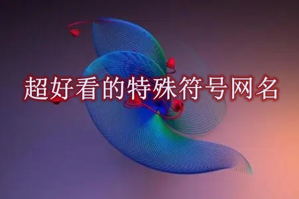 特殊符号网名大全花样符号 稀有漂亮符号昵称大全