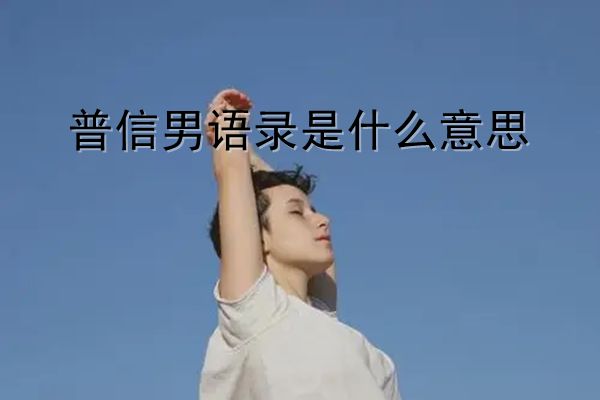 普信男到底是什么意思 经典语录是什么样的人