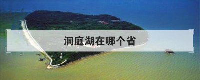 洞庭湖在哪个省 为何洞庭湖不属于湖北