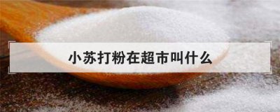 小苏打粉在超市叫什么 超市小苏打一般放在哪