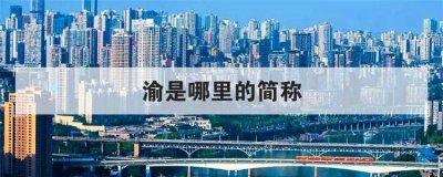渝是哪里的简称 四川的简称为什么是渝