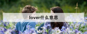 lover什么意思 让我来给大家普及一下吧