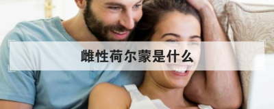 雌性荷尔蒙是什么 叫生长激素是一种正常的生理现象