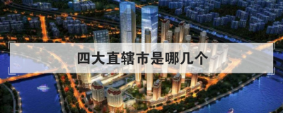 四大直辖市是哪几个 中国第五直辖市即将诞生
