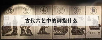 古代六艺中的御指什么 御在中国古代指什么