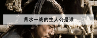 背水一战的主人公是谁 高渐离背水阵列拼命一战