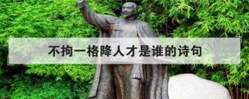 不拘一格降人才是谁的诗句 是清代诗人龚自珍的诗句