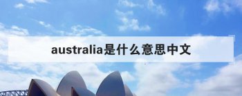 australia是什么意思中文 中文翻译是澳大利亚