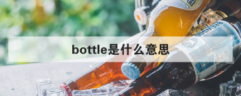 bottle是什么意思 句中一般用作名词或者动词