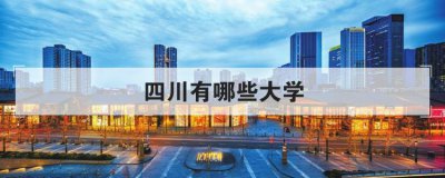 四川有哪些大学 成都研究生院校有哪些