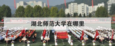 湖北师范大学在哪里 湖北师范学院地址详细