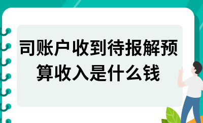 企业收到待报解预算收入是什么意思 相关分析